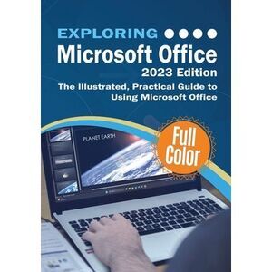 Exploring Microsoft Office - 2023 Edition: The Illustrated, Practical Guide to U